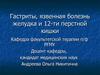 Гастриты, язвенная болезнь желудка и 12-ти перстной кишки