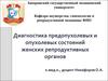 Диагностика предопухолевых и опухолевых состояний женских репродуктивных органов