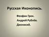 Русская иконопись. Феофан Грек. Андрей Рублёв. Дионисий