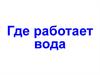 Где работает вода