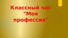 Классный час: Моя профессия