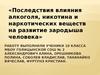 Последствия влияния алкоголя, никотина и наркотических веществ на развитие зародыша человека