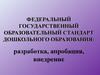 Федеральный государственный образовательный стандарт дошкольного  образования:разработка, апробация, внедрение