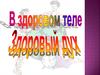 В здоровом теле - здоровый дух