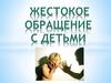 Жестокое обращение с детьми