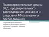 Правоохранительные органы ОРД, предварительного расследования: дознания и следствия РФ (уголовного преследования)