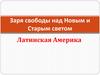 Заря свободы над Новым и Старым светом.  Латинская Америка