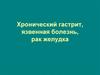 Хронический гастрит, язвенная болезнь, рак желудка