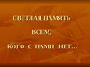 Светлая память всем, кого с нами нет