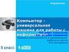 Компьютер – универсальная машина для работы с информацией.