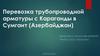 Перевозка трубопроводной арматуры из Караганды в Сумгаит (Азербайджан)