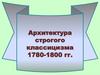 Архитектура строгого классицизма в 1780-1800 годы. Санкт-Петербург