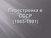 Перестройка в СССР (1985-1991)