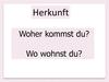 Herkunft. Woher kommst du? Wo wohnst du?