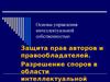 Защита прав авторов и правообладателей. Разрешение споров в области интеллектуальной собственности