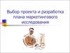 Выбор проекта и разработка плана маркетингового исследования