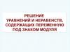 Решение уравнений и неравенств, содержащих переменную под знаком модуля