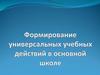 Формирование универсальных учебных действий в основной школе