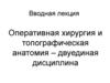 Оперативная хирургия и топографическая анатомия – двуединая дисциплина