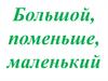Большой, поменьше, маленький