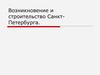 Возникновение и  строительство Санкт-Петербурга