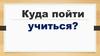 Куда пойти учиться