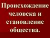 Происхождение человека и становление общества