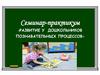 Семинар-практикум «Развитие у дошкольников познавательных процессов»