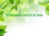 Фразовый глагол to take