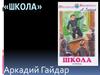 Аркадий Петрович Гайдар. "Школа»