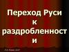 Переход Руси к раздробленности