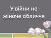 У війни не жіноче обличчя