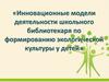 Инновационные модели деятельности школьного библиотекаря по формированию экологической культуры у детей