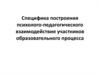 Специфика построения психолого-педагогического взаимодействия участников образовательного процесса