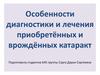 Особенности диагностики и лечения приобретённых и врождённых катаракт