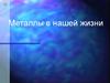 Металлы в нашей жизни