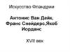 Искусство Фландрии .Антонис Ван Дейк, Франс Снейдерс, Якоб Иорданс XVII век