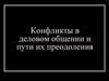 Конфликты в деловом общении и пути их преодоления