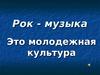 Рок - музыка. Направления рок - музыки. Рок - группы