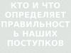 Кто и что определяет правильность наших поступков