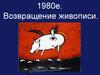 1980-е. Возвращение живописи
