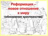Реформация – новое отношение к миру (обновление христианства)