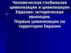 Человеческая глобальная цивилизация и цивилизации Евразии. Историческая эволюция. Первые цивилизации на территории Евразии