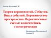 Теория вероятностей. События. Виды событий. Вероятностное пространство. Вероятностные схемы: классическая, геометрическая