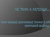 Не танк а легенда… Или самые значимые танки 2-ой Мировой войны