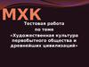 МХК. Тестовая работа по теме «Художественная культура первобытного общества и древнейших цивилизаций»