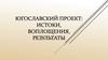 Югославский проект: истоки, воплощения, результаты