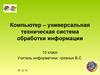 Компьютер – универсальная техническая система обработки информации