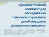 Диагностический комплект для обследования психического развития детей младшего дошкольного возраста