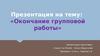 Окончание групповой работы